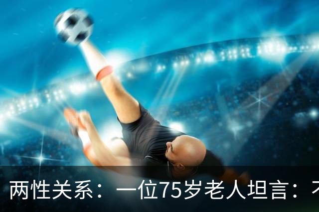 两性关系：一位75岁老人坦言：不管多大年龄的夫妻，最好一起同居