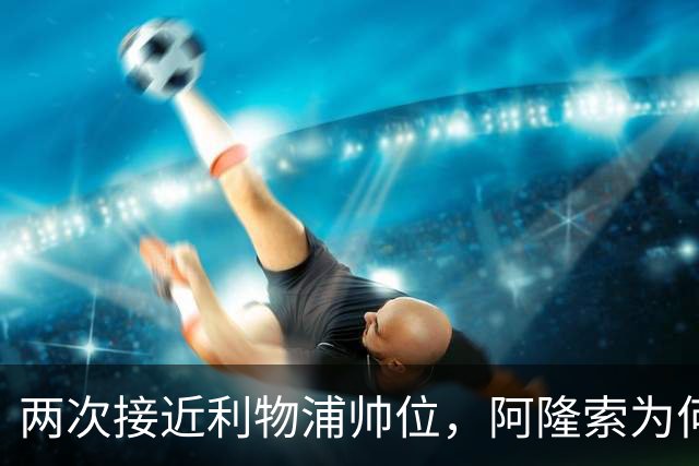 两次接近利物浦帅位，阿隆索为何最终选了切尔西