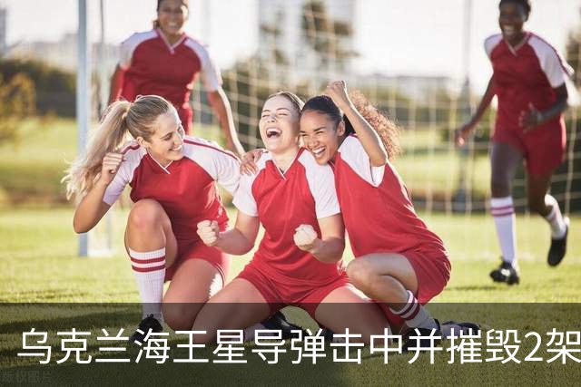 乌克兰海王星导弹击中并摧毁2架俄军Su-34战斗机