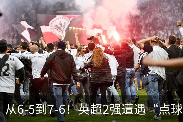 从6-5到7-6！英超2强遭遇“点球夜”，曼城命硬，切尔西难破魔咒