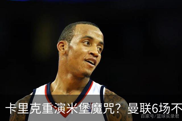 卡里克重演米堡魔咒？曼联6场不胜陷危机，换帅能救命吗？