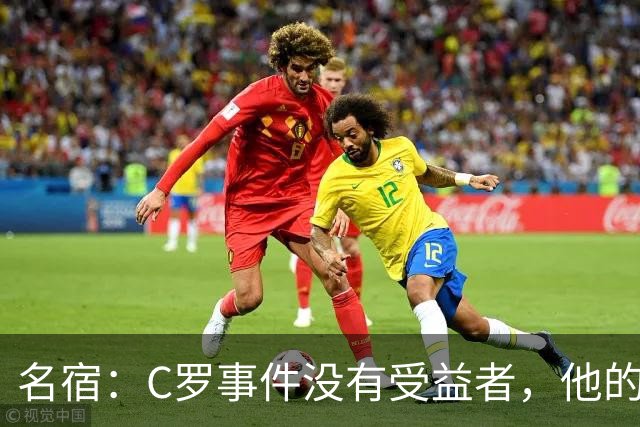 名宿：C罗事件没有受益者，他的处罚必要但毫无帮助