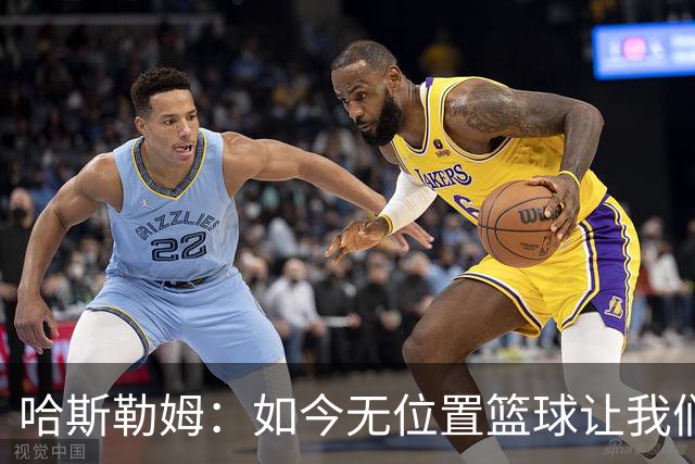 哈斯勒姆：如今无位置篮球让我们这种蓝领更有价值 能防多个位置