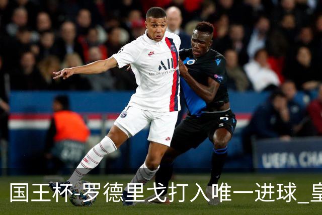 国王杯-罗德里戈打入唯一进球 皇马晋级16强