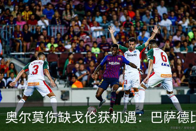 奥尔莫伤缺戈伦获机遇：巴萨德比中场新变量