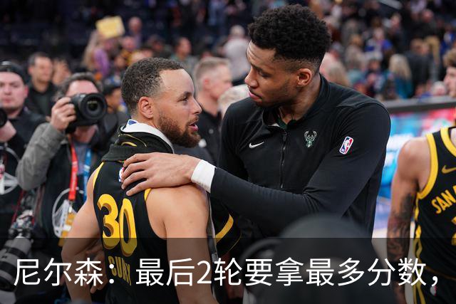 尼尔森：最后2轮要拿最多分数，希望拿下赛季最后一个主场