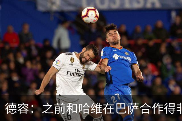 德容：之前和哈维在巴萨合作得非常好，他很适合执教荷兰队
