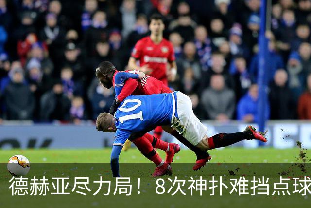 德赫亚尽力局！8次神扑难挡点球绝杀，国米8轮5次逆转真是好事吗