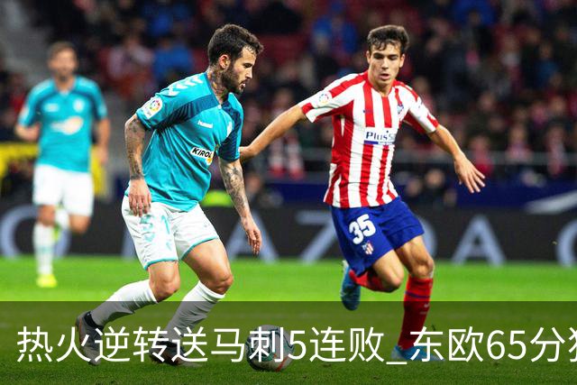 热火逆转送马刺5连败 东欧65分独行侠大胜鹈鹕