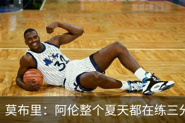 莫布里：阿伦整个夏天都在练三分 每当他投进3分全队都会受到鼓舞