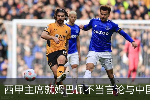 西甲主席就姆巴佩不当言论与中国驻西班牙大使会面