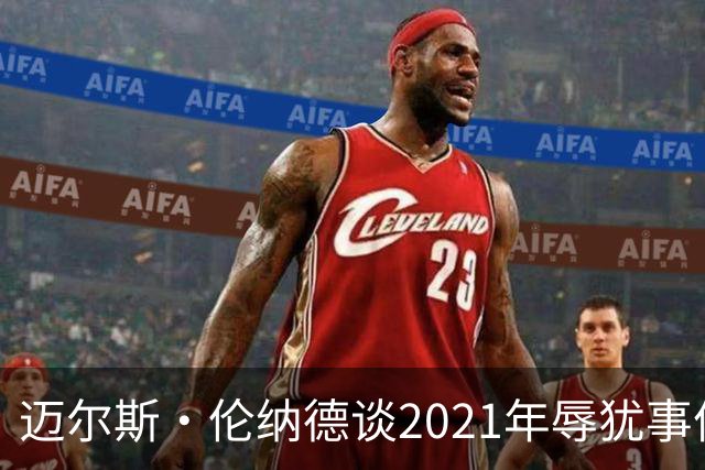 迈尔斯·伦纳德谈2021年辱犹事件：犯错让我成为更好的自己
