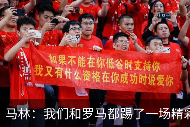 马林：我们和罗马都踢了一场精彩的比赛，继续这么踢就能赢得胜利