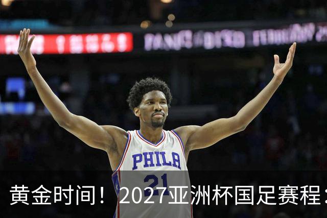 黄金时间！2027亚洲杯国足赛程：3场全部21点30开球 首战伊朗