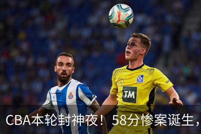 CBA本轮封神夜！58分惨案诞生，广东攻克广厦，上海金身告破