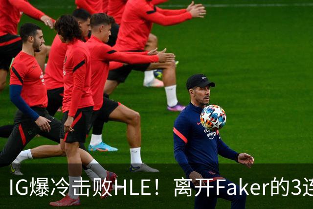 IG爆冷击败HLE！离开Faker的3连冠ADC就这？